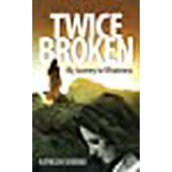 Twice Broken: My Journey to Wholeness (Paperback) by Kathleen Serenko