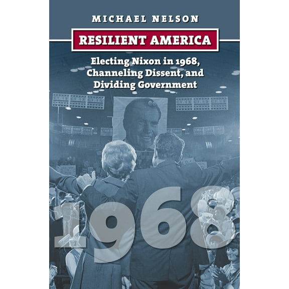 American Presidential Elections Resilient America: Electing Nixon in 1968, Channeling Dissent, and Dividing Government, (Paperback)