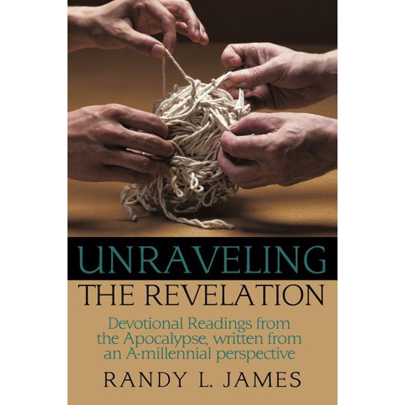 Unraveling the Revelation : Devotional Readings from the Apocalypse, written from an A-millennial perspective (Paperback)
