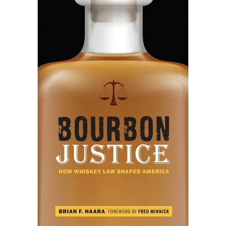 Bourbon Justice : How Whiskey Law Shaped America (Best Bourbon Whiskey For The Price)