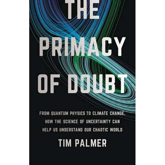 The Primacy of Doubt: From Quantum Physics to Climate Change, How the Science of Uncertainty Can Help Us Understand Our , (Hardcover)