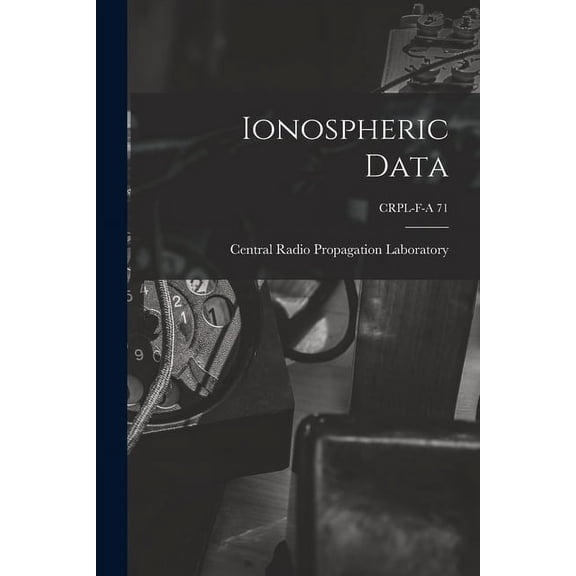 Ionospheric Data; CRPL-F-A 71, (Paperback)