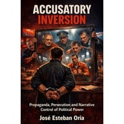 Accusatory Inversion: Propaganda, Narrative Control and the Simulation of Political Power., (Paperback)