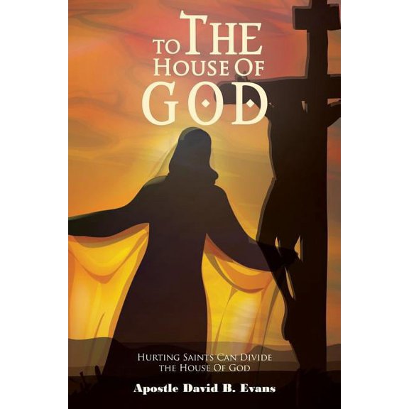 To the House of God : Hurting Saints Can Divide the House of God