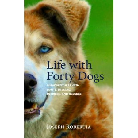 Life with Forty Dogs : Misadventures with Runts, Rejects, Retirees, and (Best Dog For Retired Couple Uk)