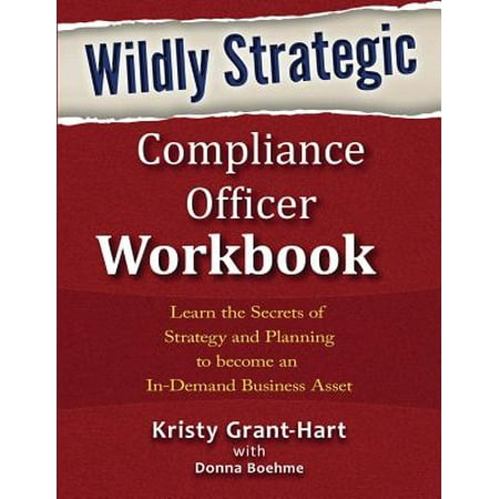 Wildly Strategic Compliance Officer Workbook : Learn the Secrets of Strategy and Planning to Become an In-Demand Business