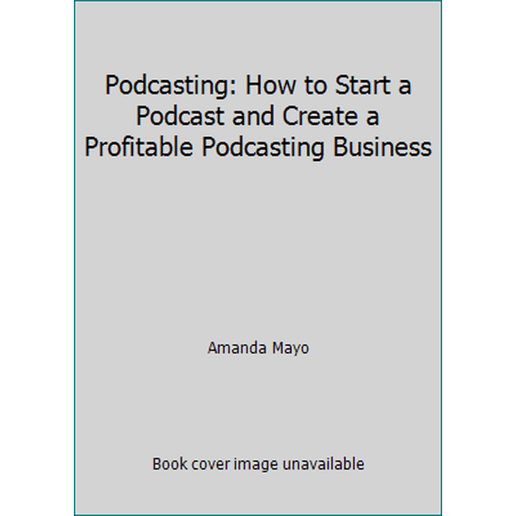 Pre-Owned Podcasting: How to Start a Podcast and Create a Profitable Podcasting Business (Paperback) 1677650206 9781677650200