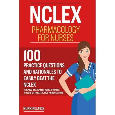 NCLEX: Pharmacology for Nurses: 100 Practice Questions with Rationales to help you Pass the NCLEX! - (Best Way To Pass Nclex)
