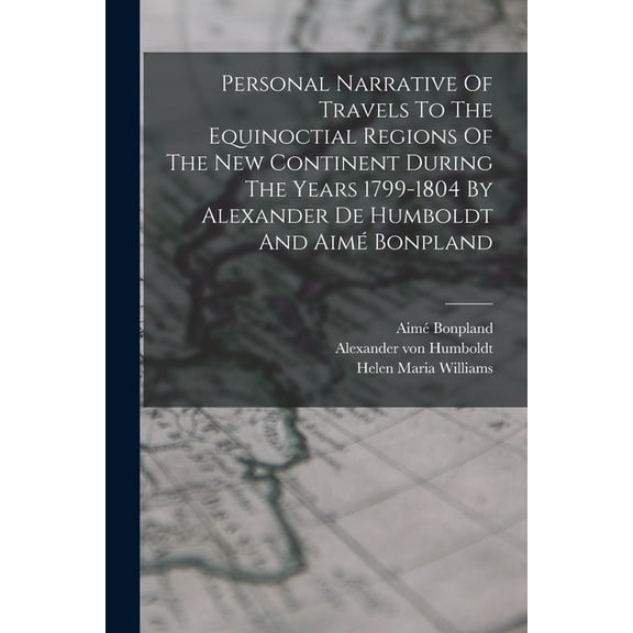 Personal Narrative Of Travels To The Equinoctial Regions Of The New Continent During The Years 1799-1804 By Alexander De Humboldt And Aim? Bonpland