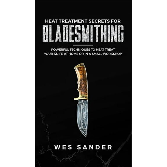 Heat Treatment Secrets for Bladesmithing, (Hardcover)
