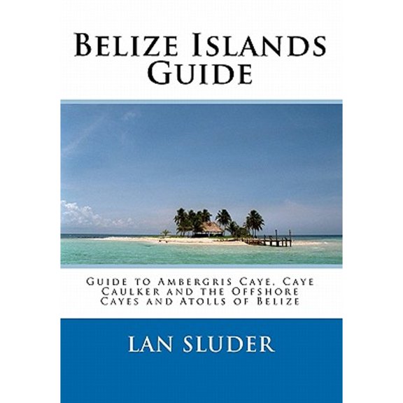 Pre-Owned Belize Islands Guide: Guide to Ambergris Caye, Caye Caulker and the Offshore Cayes and Atolls of (Paperback) by Lan Sluder