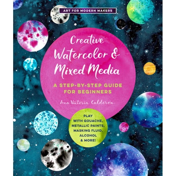 Pre-Owned Art for Modern Makers: Creative Watercolor and Mixed Media : A Step-by-Step Guide to Achieving Stunning Effects--Play with Gouache, Metallic Paints, Masking Fluid, Alcohol, and More! (Series #3) (Paperback)