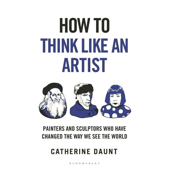 How to Think How to Think Like an Artist: Painters and Sculptors Who Have Changed the Way We See the World, (Hardcover)
