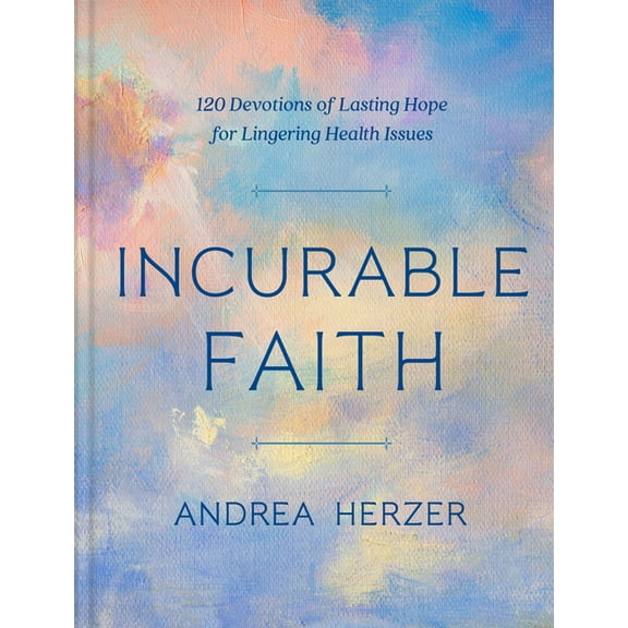 Incurable Faith: 120 Devotions of Lasting Hope for Lingering Health Issues, (Hardcover)