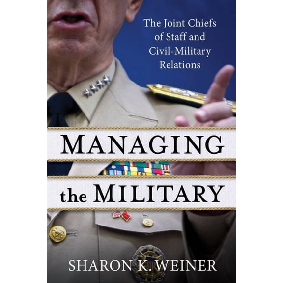 Managing the Military: The Joint Chiefs of Staff and Civil-Military Relations, (Paperback)