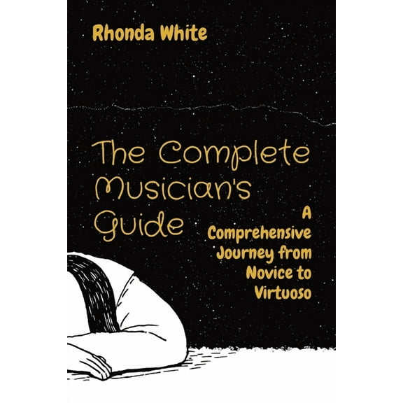The Complete Musician's Guide: A Comprehensive Journey from Novice to Virtuoso, (Paperback)