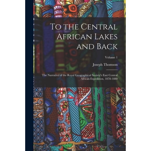 To the Central African Lakes and Back : The Narrative of the Royal Geographical Society's East Central African Expedition, 1878-1880; Volume 1 (Paperback)