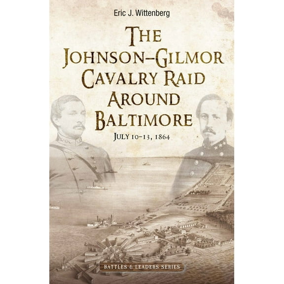 Savas Beatie Battles & Leaders The Johnson-Gilmor Cavalry Raid Around Baltimore: July 10-13, 1864, (Hardcover)