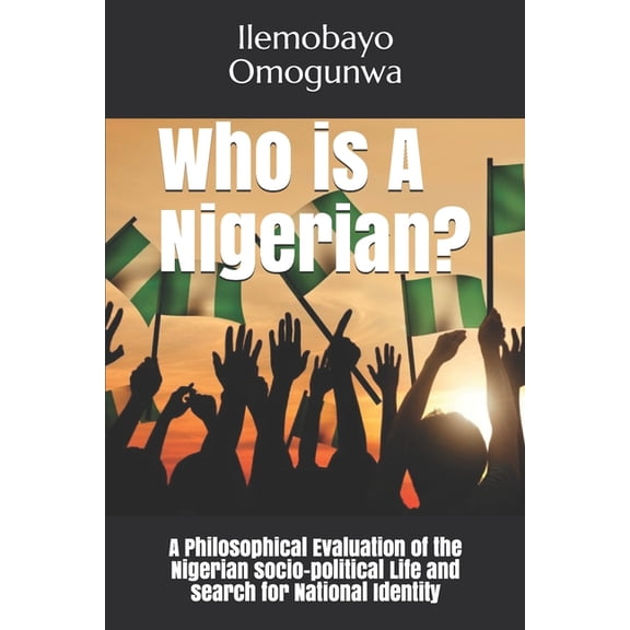 Who is A Nigerian?: A Philosophical Evaluation of the Nigerian socio-political Life and search for National Identity (Paperback)