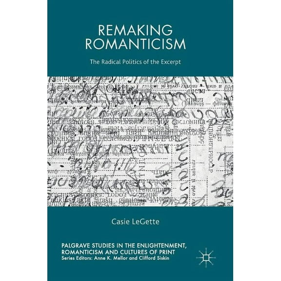 Palgrave Studies in the Enlightenment, R Remaking Romanticism: The Radical Politics of the Excerpt, (Hardcover)