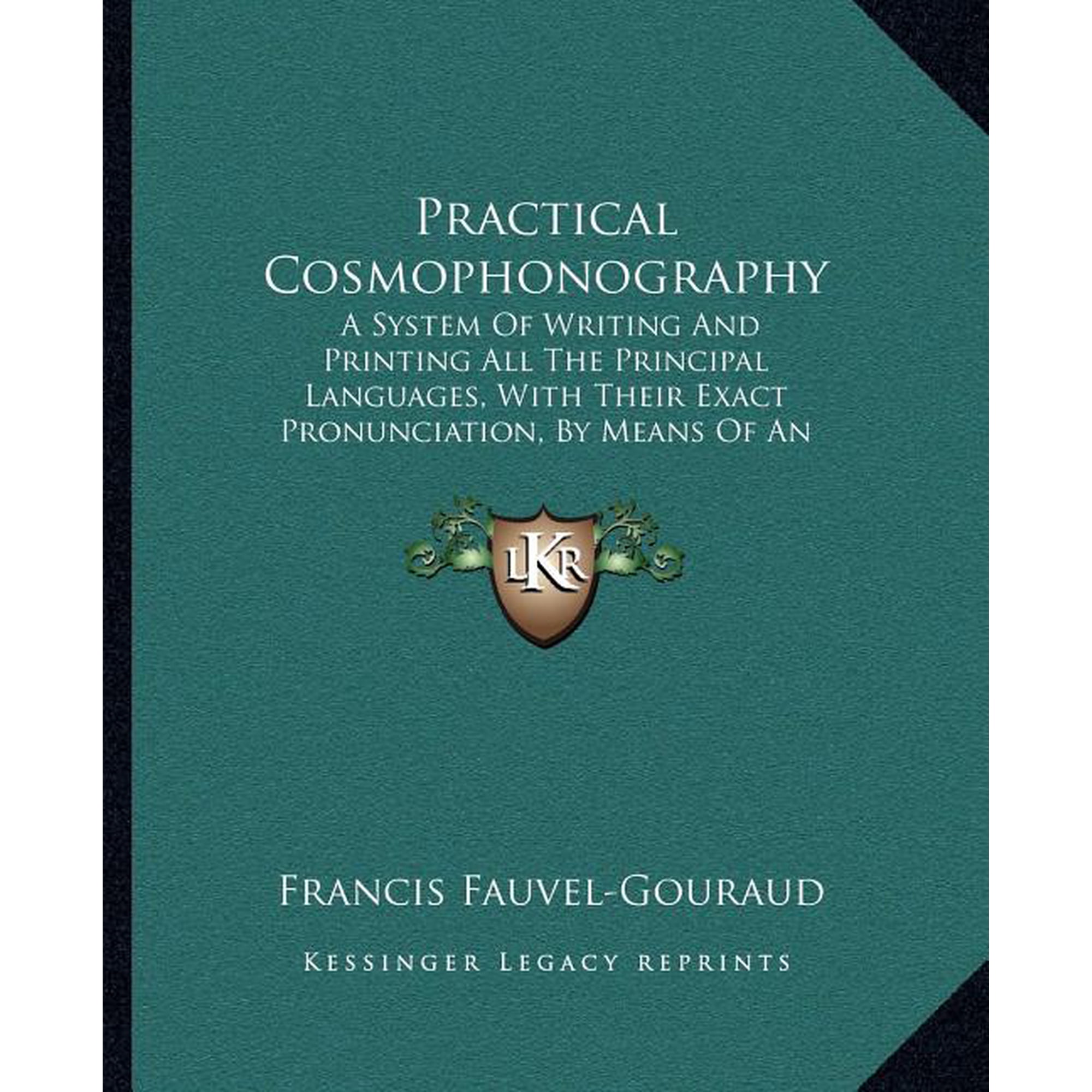 Practical Cosmophonography : A System Of Writing And Printing All The Principal Languages, With Their Exact Pronunciation, By Means Of An Original Universal Phonetic Alphabet (1849) (Paperback)