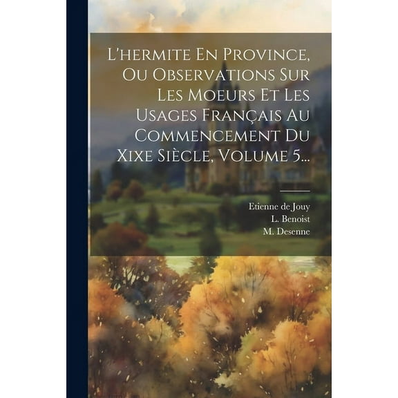 L'hermite En Province, Ou Observations Sur Les Moeurs Et Les Usages Français Au Commencement Du Xixe Siècle, Volume 5... (Paperback)