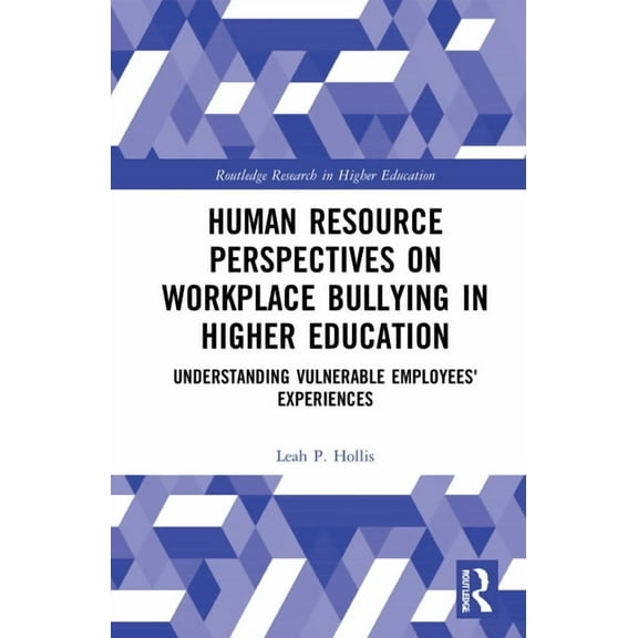 Routledge Research in Higher Education Human Resource Perspectives on Workplace Bullying in Higher Education: Understanding Vulnerable Employees' Experiences, (Hardcover)