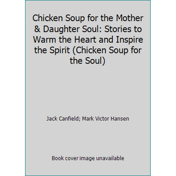 Pre-Owned Chicken Soup for the Mother & Daughter Soul: Stories to Warm the Heart and Inspire the Spirit (Chicken Soup for the Soul) (Hardcover) 0757303358 9780757303357