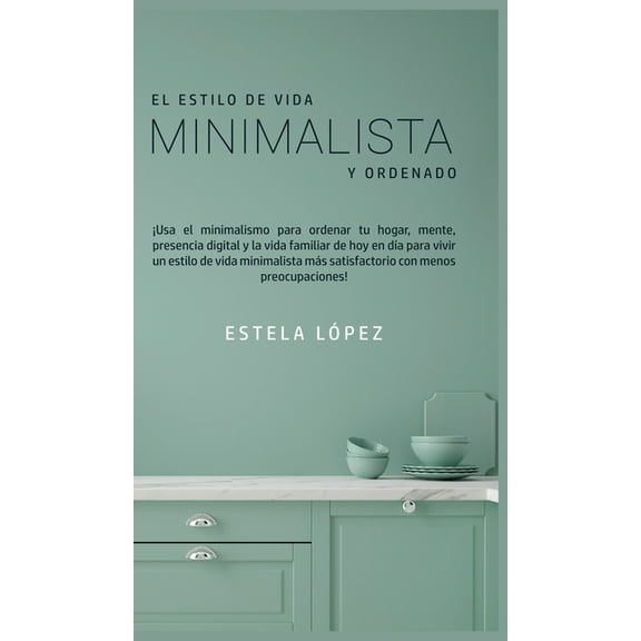 El Estilo de Vida Minimalista y Ordenado: ¡Usa el minimalismo para ordenar tu hogar, mente, presencia digital y la vida , (Hardcover)