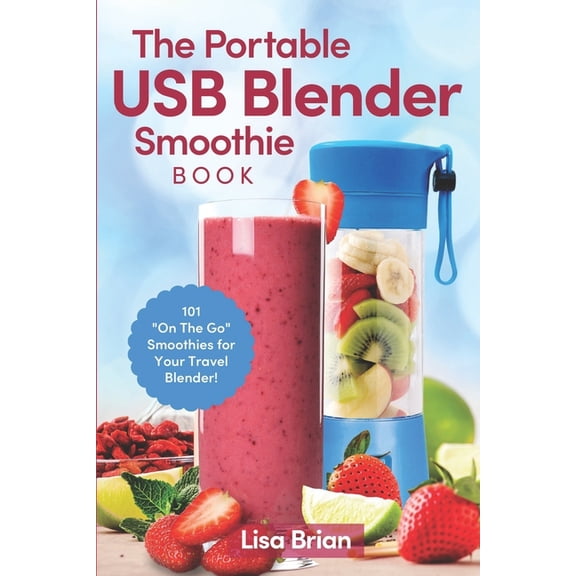The Portable USB Blender Smoothie Book: 101 "On The Go" Smoothies for Your Travel Blender!, (Paperback)