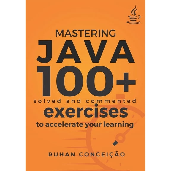 Mastering Java: 100 Solved and Commented Exercises to Accelerate your Learning (Paperback)