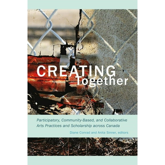 Creating Together: Participatory, Community-Based, and Collaborative Arts Practices and Scholarship Across Canada, (Paperback)