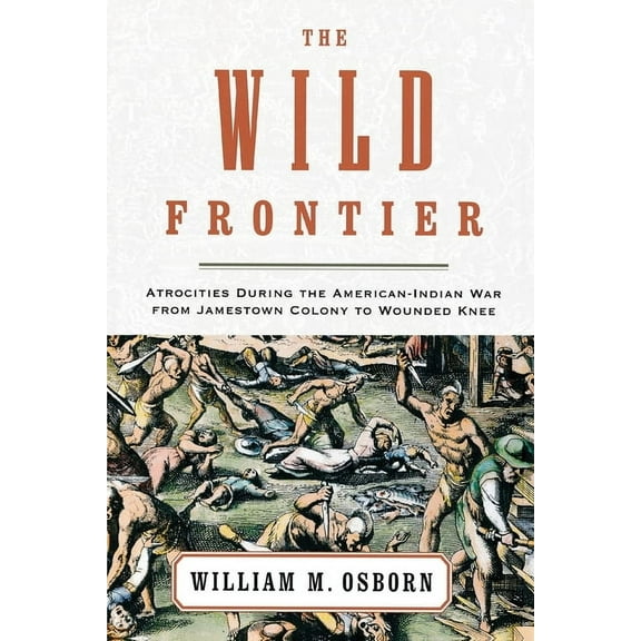 The Wild Frontier: Atrocities During the American-Indian War from Jamestown Colony to Wounded Knee, (Paperback)