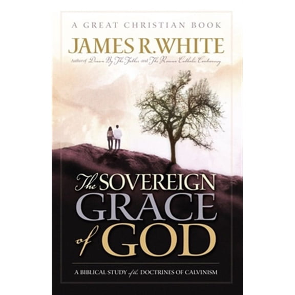 The Sovereign Grace of God: A Biblical Study of the Doctrines of Calvinism -- James R. White