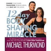 12 Day Body Shaping Miracle : Change Your Shape, Transform Problem Areas, and Beat Fat for Good