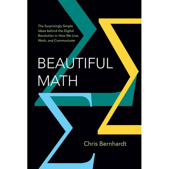 Beautiful Math: The Surprisingly Simple Ideas Behind the Digital Revolution in How We Live, Work, and Communicate, (Hardcover)