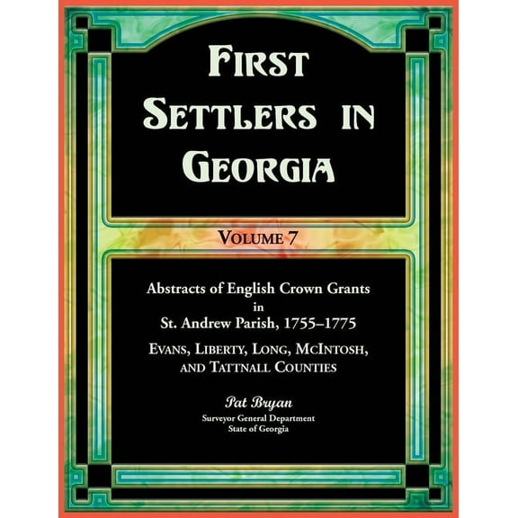 First Settlers in Georgia, Volume 7, Abstracts of English Crown Grants in St. Andrew Parish, 1755-1775: Evans, Liberty, , (Paperback)