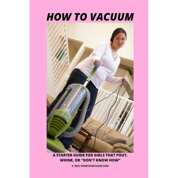 How To Vacuum - A Starter Guide For Girls That Pout, Whine, Or "Don't Know How", (Paperback)