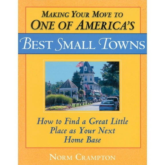 Making Your Move to One of America's Best Small Towns : How to Find a Great Little Place as Your Next Home Base (Paperback)