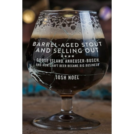 Barrel-Aged Stout and Selling Out : Goose Island, Anheuser-Busch, and How Craft Beer Became Big (Best Selling Beer In Us 2019)