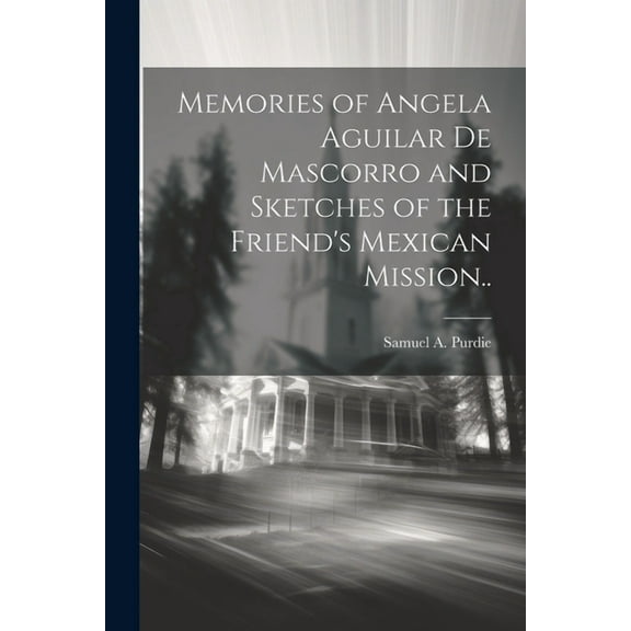 Memories of Angela Aguilar De Mascorro and Sketches of the Friend's Mexican Mission.., (Paperback)