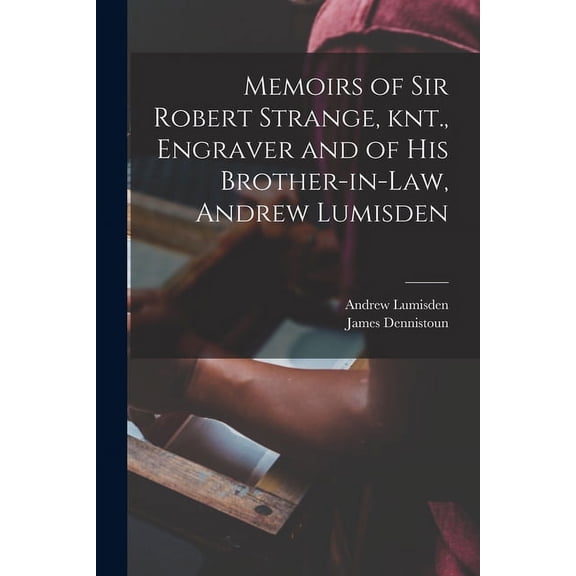 Memoirs of Sir Robert Strange, knt., Engraver and of his Brother-in-law, Andrew Lumisden (Paperback)