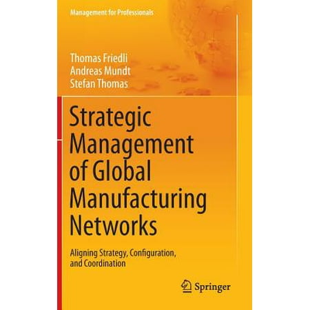 Strategic Management of Global Manufacturing Networks : Aligning Strategy, Configuration, and