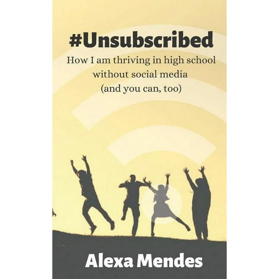 #Unsubscribed: How I am thriving in high school without social media (and you can, too) (Paperback)