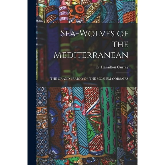 Sea-Wolves of the Mediterranean : The Grand Period of the Moslem Corsairs (Paperback)