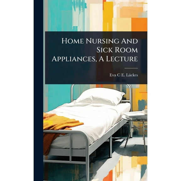Home Nursing And Sick Room Appliances, A Lecture, (Hardcover)