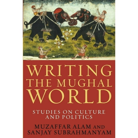 Writing the Mughal World: Studies on Culture and Politics, (Paperback)