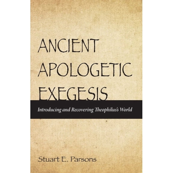 Ancient Apologetic Exegesis: Introducing and Recovering Theophilus's World, (Paperback)