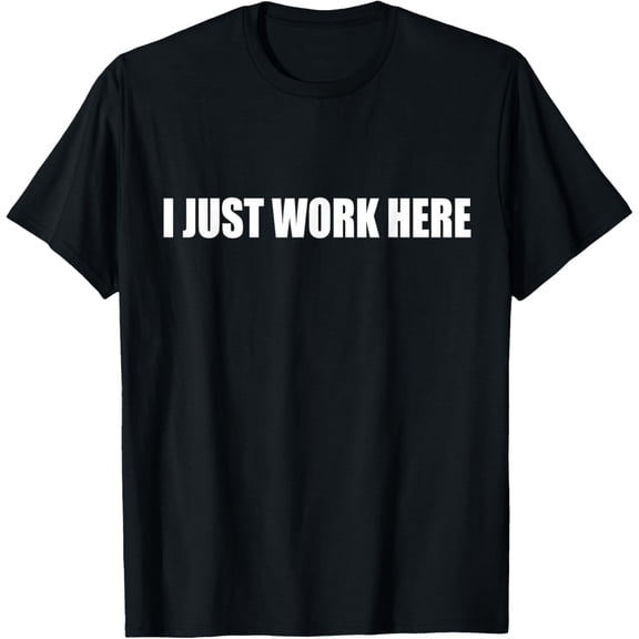 I Just Work Here Job Office Joke T-Shirt