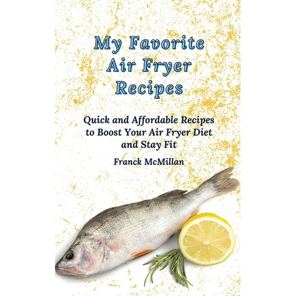 My Favorite Air Fryer Recipes: Quick and Affordable Recipes to Boost Your Air Fryer Diet and Stay Fit, (Hardcover)